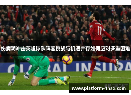 伤病潮冲击英超球队阵容挑战与机遇并存如何应对多重困难 伤病潮冲击英超球队阵容挑战与机遇并存如何应对多重困难
