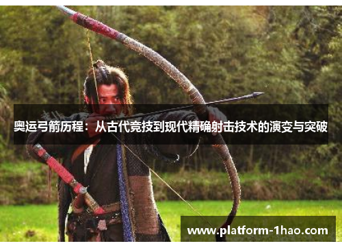 奥运弓箭历程：从古代竞技到现代精确射击技术的演变与突破