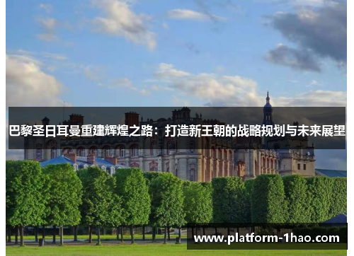 巴黎圣日耳曼重建辉煌之路:打造新王朝的战略规划与未来展望 巴黎圣日耳曼重建辉煌之路:打造新王朝的战略规划与未来展望