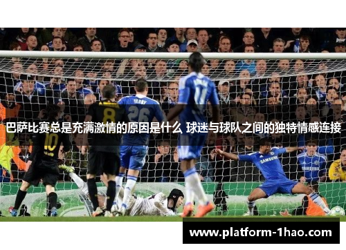 巴萨比赛总是充满激情的原因是什么 球迷与球队之间的独特情感连接 巴萨比赛总是充满激情的原因是什么 球迷与球队之间的独特情感连接