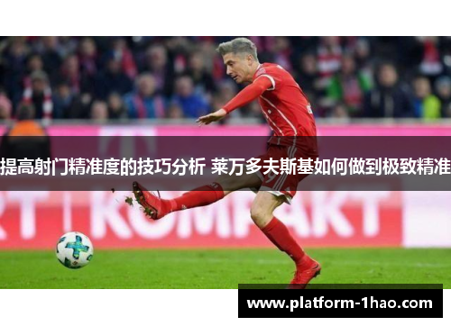 提高射门精准度的技巧分析 莱万多夫斯基如何做到极致精准 提高射门精准度的技巧分析 莱万多夫斯基如何做到极致精准