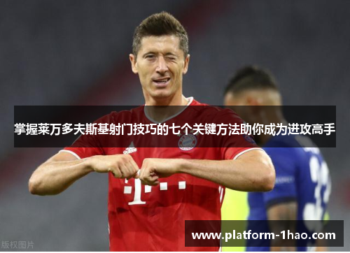 掌握莱万多夫斯基射门技巧的七个关键方法助你成为进攻高手