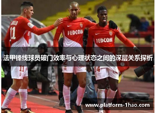 法甲锋线球员破门效率与心理状态之间的深层关系探析 法甲锋线球员破门效率与心理状态之间的深层关系探析