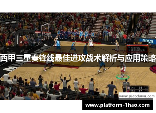 西甲三重奏锋线最佳进攻战术解析与应用策略 西甲三重奏锋线最佳进攻战术解析与应用策略