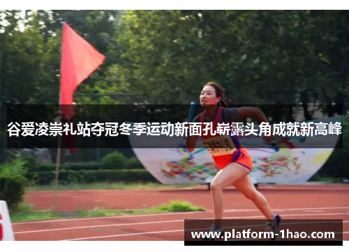 谷爱凌崇礼站夺冠冬季运动新面孔崭露头角成就新高峰 谷爱凌崇礼站夺冠冬季运动新面孔崭露头角成就新高峰