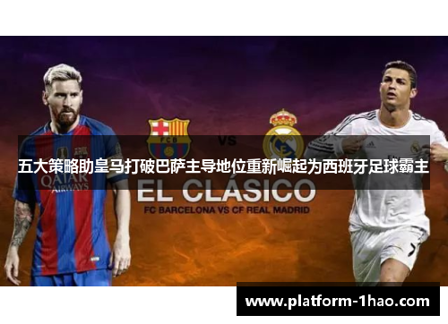 五大策略助皇马打破巴萨主导地位重新崛起为西班牙足球霸主 五大策略助皇马打破巴萨主导地位重新崛起为西班牙足球霸主