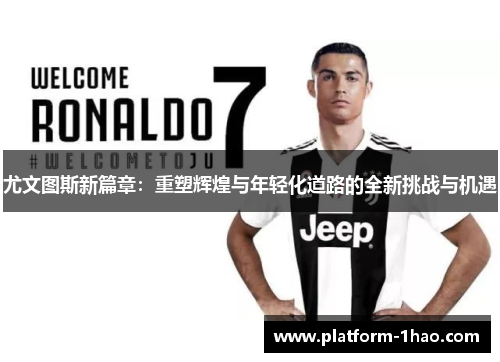 尤文图斯新篇章:重塑辉煌与年轻化道路的全新挑战与机遇 尤文图斯新篇章:重塑辉煌与年轻化道路的全新挑战与机遇