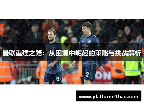 曼联重建之路:从困境中崛起的策略与挑战解析 曼联重建之路:从困境中崛起的策略与挑战解析