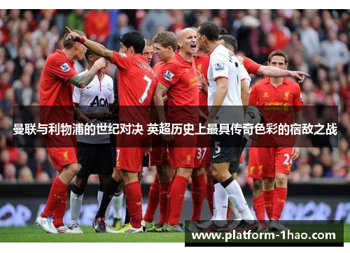 曼联与利物浦的世纪对决 英超历史上最具传奇色彩的宿敌之战 曼联与利物浦的世纪对决 英超历史上最具传奇色彩的宿敌之战
