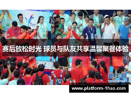 赛后放松时光 球员与队友共享温馨聚餐体验