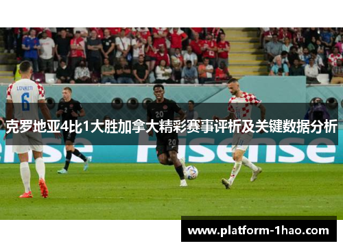 克罗地亚4比1大胜加拿大精彩赛事评析及关键数据分析 克罗地亚4比1大胜加拿大精彩赛事评析及关键数据分析