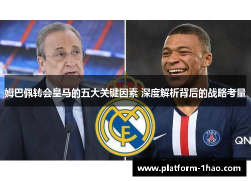 姆巴佩转会皇马的五大关键因素 深度解析背后的战略考量 姆巴佩转会皇马的五大关键因素 深度解析背后的战略考量