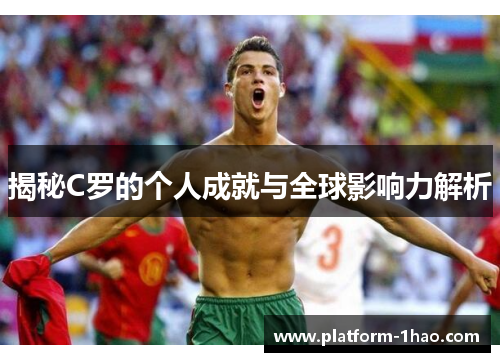 揭秘C罗的个人成就与全球影响力解析 揭秘C罗的个人成就与全球影响力解析