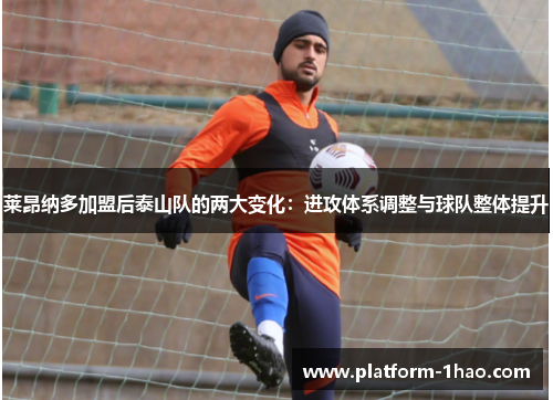 莱昂纳多加盟后泰山队的两大变化:进攻体系调整与球队整体提升 莱昂纳多加盟后泰山队的两大变化:进攻体系调整与球队整体提升