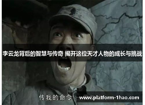 李云龙背后的智慧与传奇 揭开这位天才人物的成长与挑战 李云龙背后的智慧与传奇 揭开这位天才人物的成长与挑战