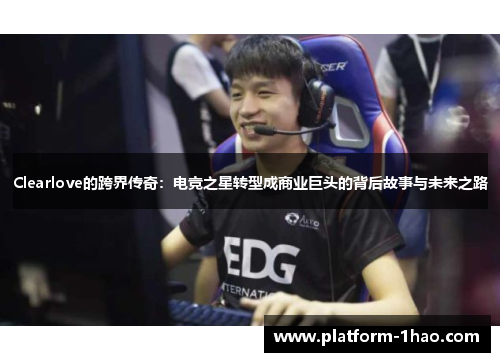 Clearlove的跨界传奇:电竞之星转型成商业巨头的背后故事与未来之路 Clearlove的跨界传奇:电竞之星转型成商业巨头的背后故事与未来之路