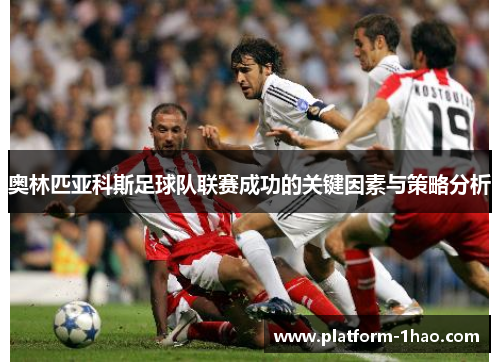 奥林匹亚科斯足球队联赛成功的关键因素与策略分析 奥林匹亚科斯足球队联赛成功的关键因素与策略分析