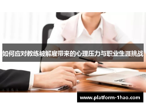 如何应对教练被解雇带来的心理压力与职业生涯挑战 如何应对教练被解雇带来的心理压力与职业生涯挑战