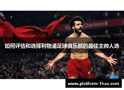如何评估和选择利物浦足球俱乐部的最佳主帅人选 如何评估和选择利物浦足球俱乐部的最佳主帅人选