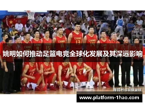 姚明如何推动足篮电竞全球化发展及其深远影响 姚明如何推动足篮电竞全球化发展及其深远影响