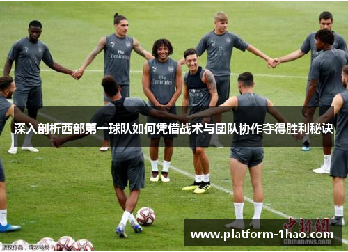 深入剖析西部第一球队如何凭借战术与团队协作夺得胜利秘诀 深入剖析西部第一球队如何凭借战术与团队协作夺得胜利秘诀