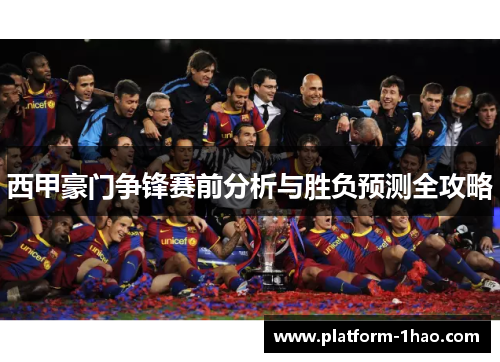 西甲豪门争锋赛前分析与胜负预测全攻略 西甲豪门争锋赛前分析与胜负预测全攻略