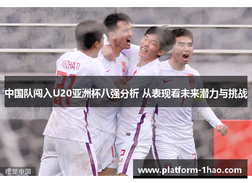 中国队闯入U20亚洲杯八强分析 从表现看未来潜力与挑战 中国队闯入U20亚洲杯八强分析 从表现看未来潜力与挑战