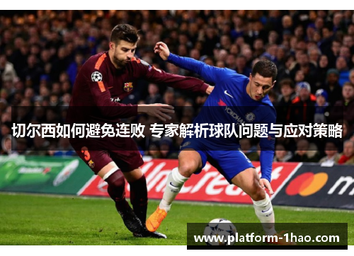 切尔西如何避免连败 专家解析球队问题与应对策略