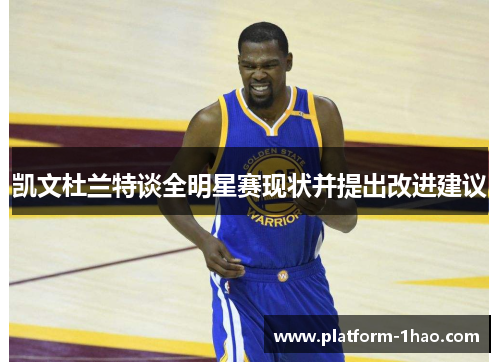 凯文杜兰特谈全明星赛现状并提出改进建议 凯文杜兰特谈全明星赛现状并提出改进建议