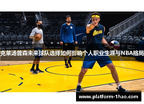 克莱汤普森未来球队选择如何影响个人职业生涯与NBA格局 克莱汤普森未来球队选择如何影响个人职业生涯与NBA格局