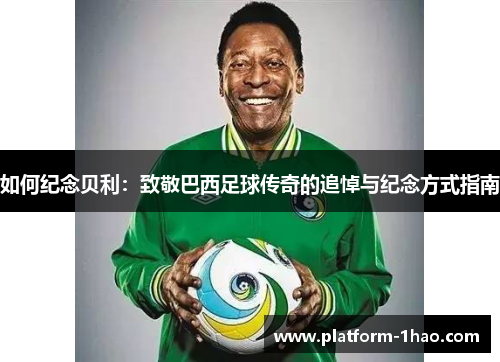 如何纪念贝利：致敬巴西足球传奇的追悼与纪念方式指南