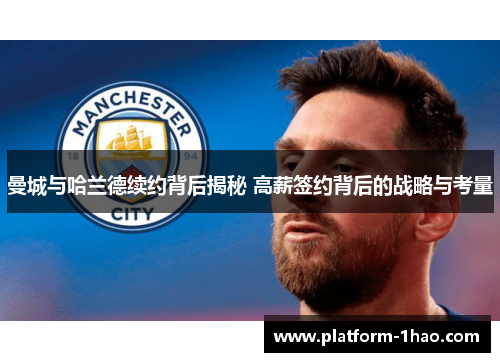 曼城与哈兰德续约背后揭秘 高薪签约背后的战略与考量