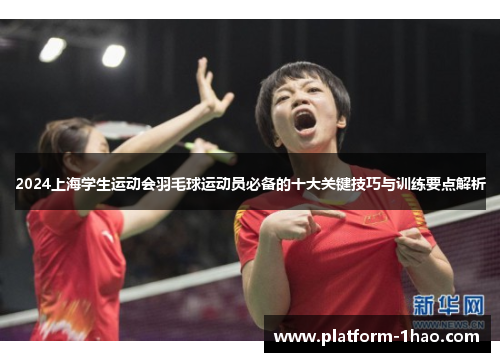2024上海学生运动会羽毛球运动员必备的十大关键技巧与训练要点解析 2024上海学生运动会羽毛球运动员必备的十大关键技巧与训练要点解析