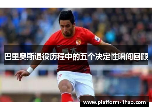 巴里奥斯退役历程中的五个决定性瞬间回顾 巴里奥斯退役历程中的五个决定性瞬间回顾