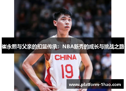 崔永熙与父亲的扣篮传承:NBA新秀的成长与挑战之路 崔永熙与父亲的扣篮传承:NBA新秀的成长与挑战之路