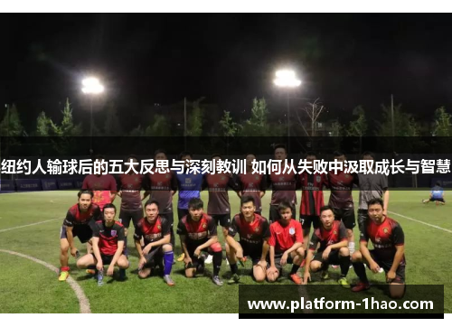 纽约人输球后的五大反思与深刻教训 如何从失败中汲取成长与智慧 纽约人输球后的五大反思与深刻教训 如何从失败中汲取成长与智慧