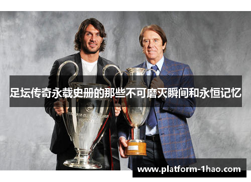 足坛传奇永载史册的那些不可磨灭瞬间和永恒记忆 足坛传奇永载史册的那些不可磨灭瞬间和永恒记忆