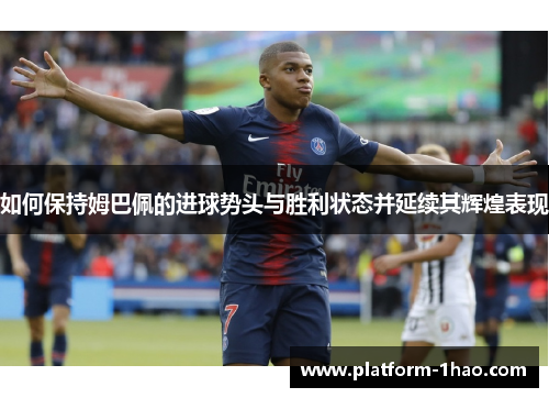 如何保持姆巴佩的进球势头与胜利状态并延续其辉煌表现 如何保持姆巴佩的进球势头与胜利状态并延续其辉煌表现