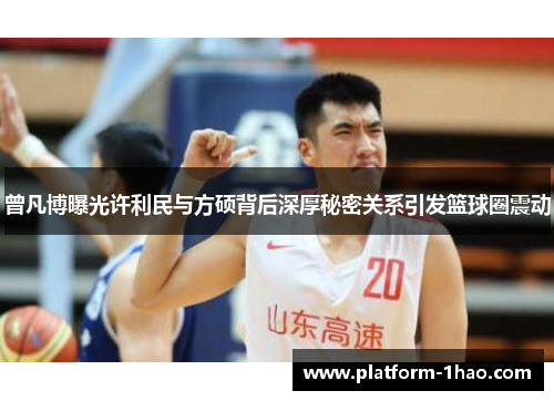 曾凡博曝光许利民与方硕背后深厚秘密关系引发篮球圈震动 曾凡博曝光许利民与方硕背后深厚秘密关系引发篮球圈震动