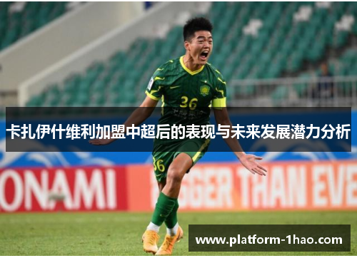 卡扎伊什维利加盟中超后的表现与未来发展潜力分析 卡扎伊什维利加盟中超后的表现与未来发展潜力分析