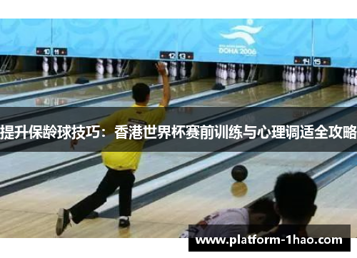 提升保龄球技巧:香港世界杯赛前训练与心理调适全攻略 提升保龄球技巧:香港世界杯赛前训练与心理调适全攻略