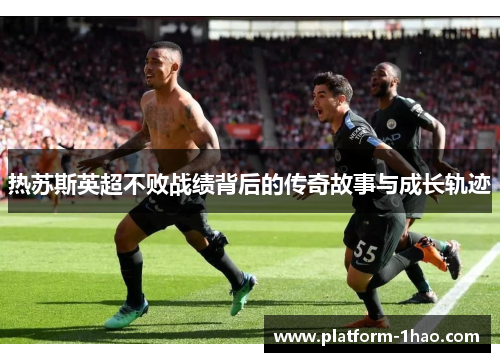 热苏斯英超不败战绩背后的传奇故事与成长轨迹