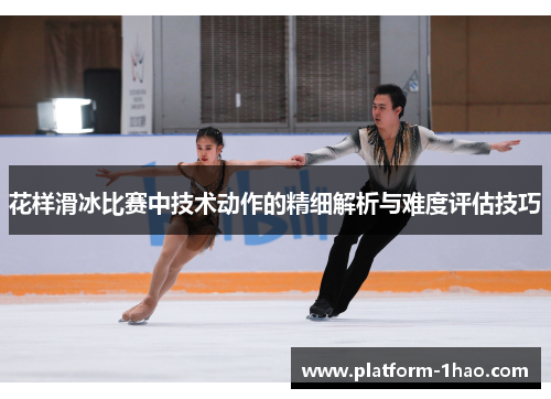花样滑冰比赛中技术动作的精细解析与难度评估技巧 花样滑冰比赛中技术动作的精细解析与难度评估技巧