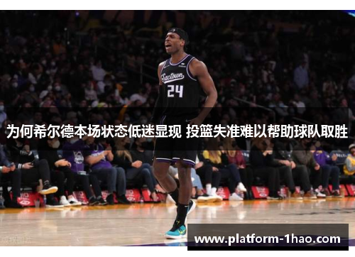 为何希尔德本场状态低迷显现 投篮失准难以帮助球队取胜 为何希尔德本场状态低迷显现 投篮失准难以帮助球队取胜