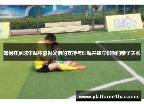 如何在足球生涯中赢得父亲的支持与理解并建立积极的亲子关系 如何在足球生涯中赢得父亲的支持与理解并建立积极的亲子关系