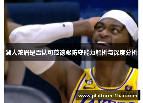 湖人浓眉是否认可范德彪防守能力解析与深度分析 湖人浓眉是否认可范德彪防守能力解析与深度分析