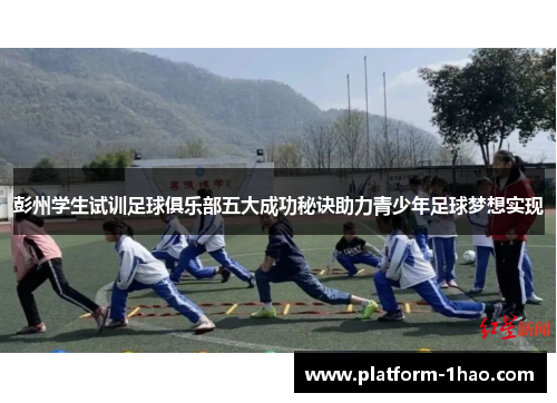 彭州学生试训足球俱乐部五大成功秘诀助力青少年足球梦想实现 彭州学生试训足球俱乐部五大成功秘诀助力青少年足球梦想实现