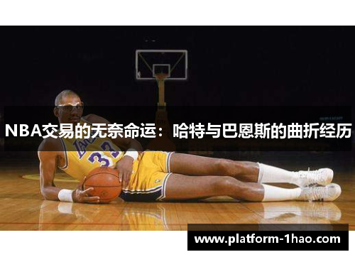 NBA交易的无奈命运:哈特与巴恩斯的曲折经历 NBA交易的无奈命运:哈特与巴恩斯的曲折经历