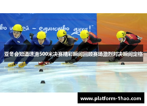 亚冬会短道速滑500米决赛精彩瞬间回顾赛场激烈对决瞬间定格 亚冬会短道速滑500米决赛精彩瞬间回顾赛场激烈对决瞬间定格