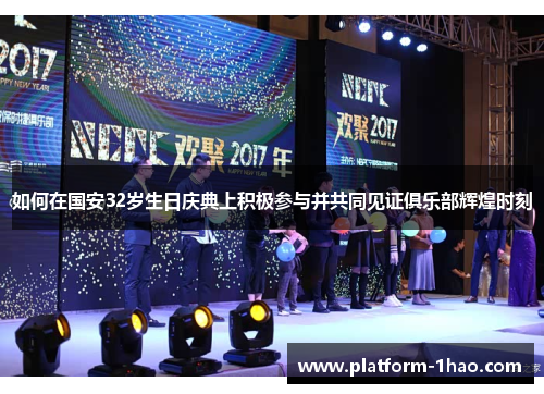 如何在国安32岁生日庆典上积极参与并共同见证俱乐部辉煌时刻 如何在国安32岁生日庆典上积极参与并共同见证俱乐部辉煌时刻